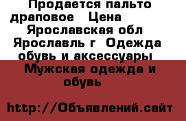 Продается пальто драповое › Цена ­ 3 000 - Ярославская обл., Ярославль г. Одежда, обувь и аксессуары » Мужская одежда и обувь   